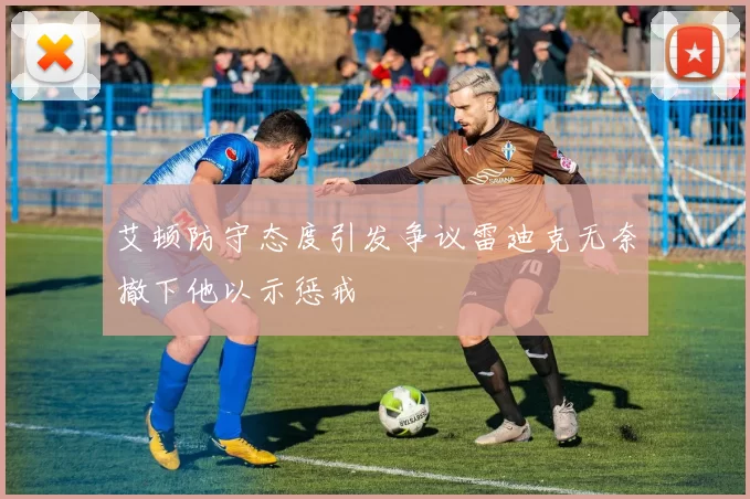 艾顿防守态度引发争议雷迪克无奈撤下他以示惩戒