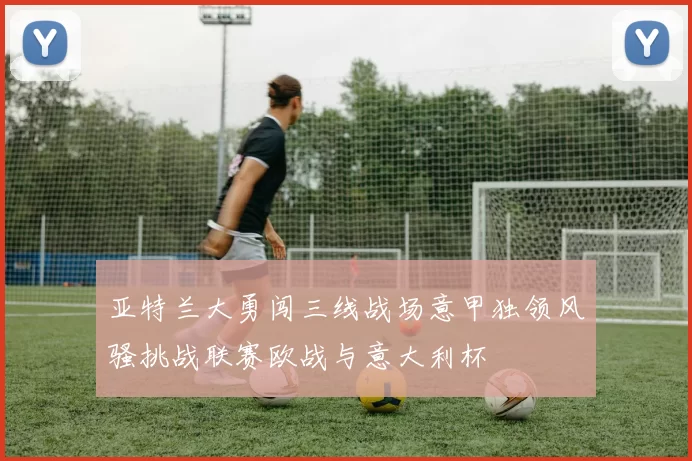 亚特兰大勇闯三线战场意甲独领风骚挑战联赛欧战与意大利杯