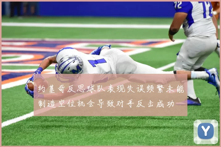 约基奇反思球队表现失误频繁未能制造空位机会导致对手反击成功