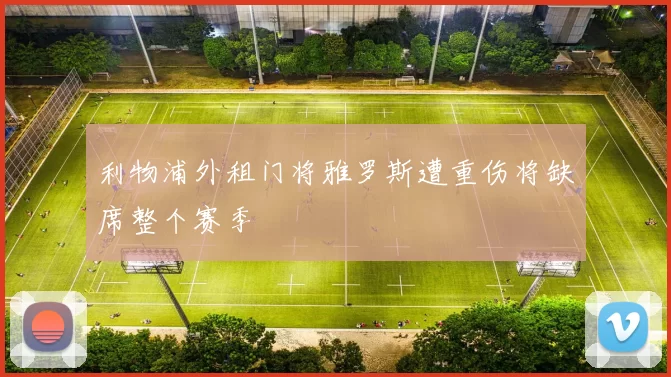利物浦外租门将雅罗斯遭重伤将缺席整个赛季
