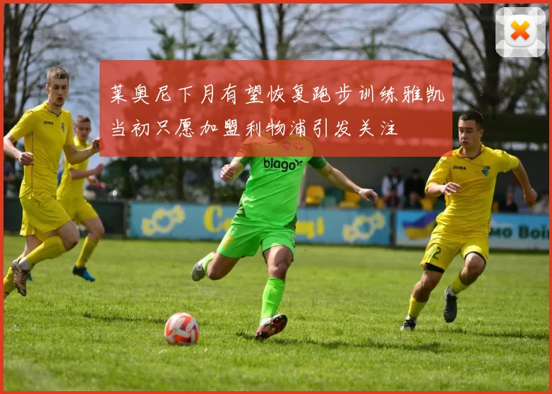 莱奥尼下月有望恢复跑步训练雅凯当初只愿加盟利物浦引发关注