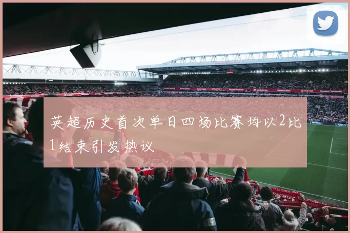 英超历史首次单日四场比赛均以2比1结束引发热议