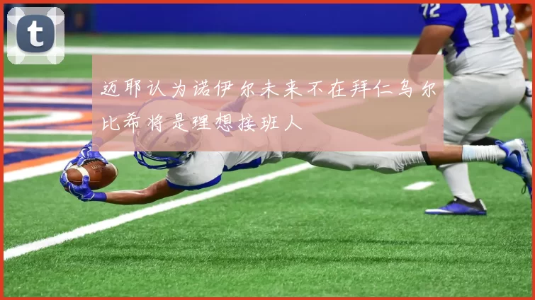 迈耶认为诺伊尔未来不在拜仁乌尔比希将是理想接班人