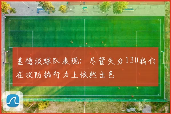 基德谈球队表现：尽管失分130我们在攻防执行力上依然出色