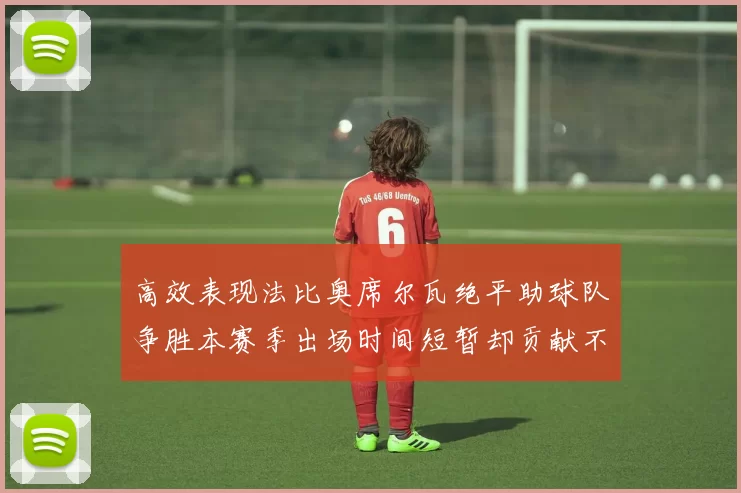 高效表现法比奥席尔瓦绝平助球队争胜本赛季出场时间短暂却贡献不俗