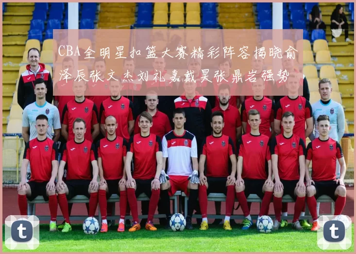 CBA全明星扣篮大赛精彩阵容揭晓俞泽辰张文杰刘礼嘉戴昊张鼎岩强势参赛