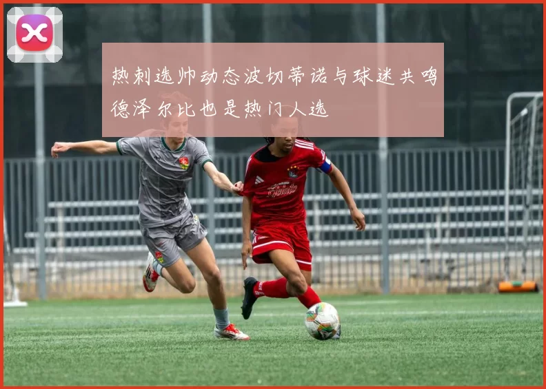 热刺选帅动态波切蒂诺与球迷共鸣德泽尔比也是热门人选