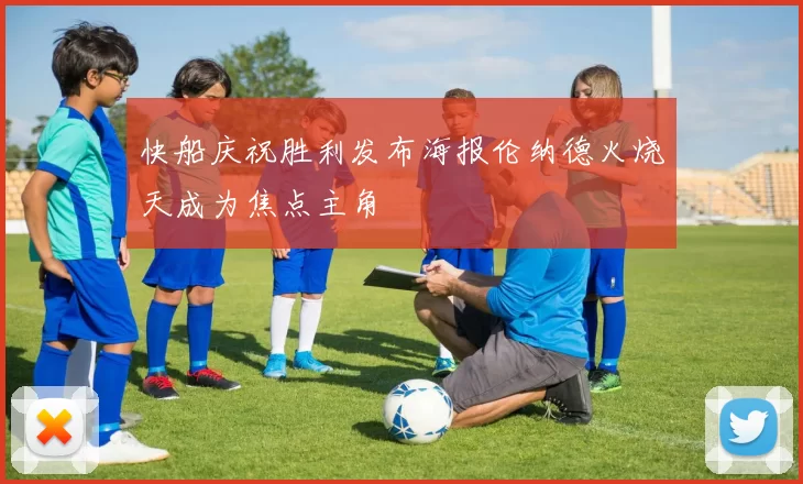 快船庆祝胜利发布海报伦纳德火烧天成为焦点主角